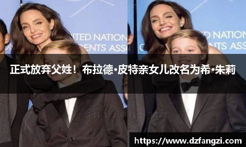 非凡娱乐正式放弃父姓！布拉德·皮特亲女儿改名为希·朱莉