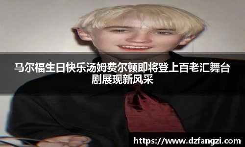 非凡娱乐马尔福生日快乐汤姆费尔顿即将登上百老汇舞台剧展现新风采