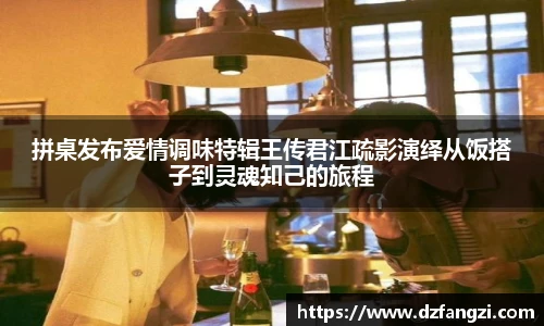 非凡娱乐拼桌发布爱情调味特辑王传君江疏影演绎从饭搭子到灵魂知己的旅程