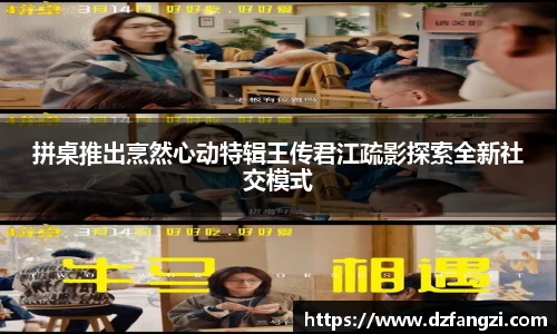 非凡娱乐拼桌推出烹然心动特辑王传君江疏影探索全新社交模式